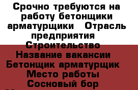 Срочно требуются на работу бетонщики-арматурщики › Отрасль предприятия ­ Строительство › Название вакансии ­ Бетонщик-арматурщик › Место работы ­ Сосновый бор › Минимальный оклад ­ 50 000 - Ленинградская обл. Работа » Вакансии   . Ленинградская обл.